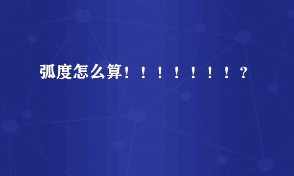 弧度怎么算！！！！！！！？