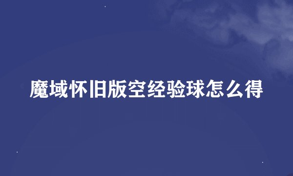 魔域怀旧版空经验球怎么得