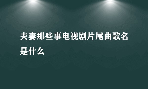 夫妻那些事电视剧片尾曲歌名是什么
