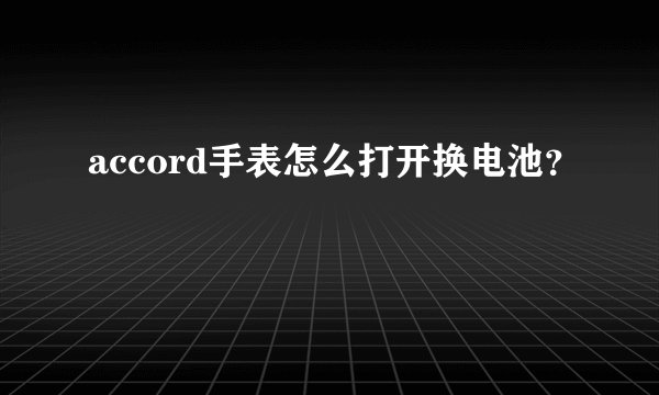 accord手表怎么打开换电池？