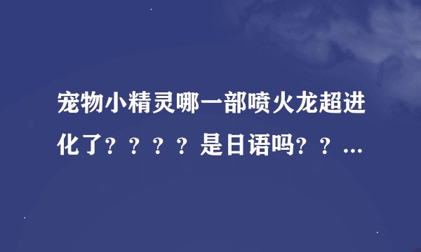 宠物小精灵哪一部喷火龙超进化了？？？？是日语吗？？、？？？？
