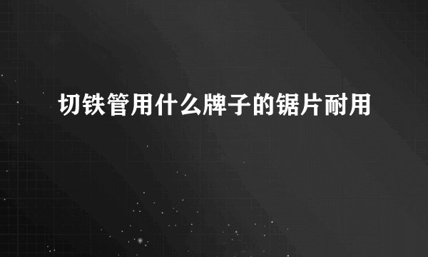 切铁管用什么牌子的锯片耐用