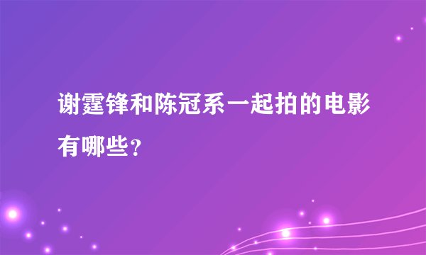 谢霆锋和陈冠系一起拍的电影有哪些？