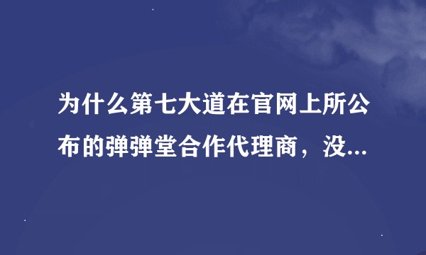 为什么第七大道在官网上所公布的弹弹堂合作代理商，没有公布出2125淘米弹弹堂的代理商？为什么？