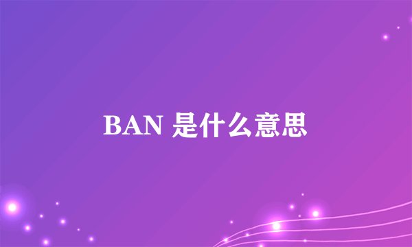 BAN 是什么意思