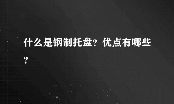 什么是钢制托盘？优点有哪些？