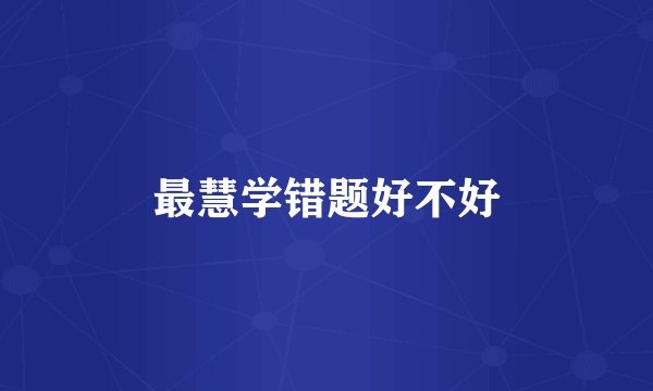 最慧学错题好不好
