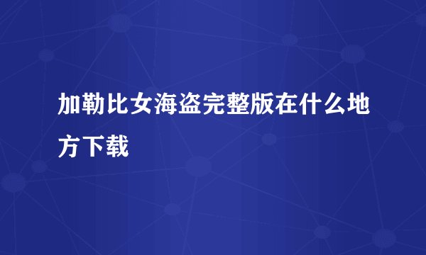 加勒比女海盗完整版在什么地方下载