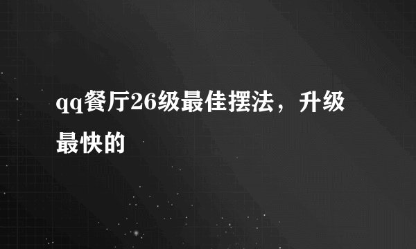 qq餐厅26级最佳摆法，升级最快的