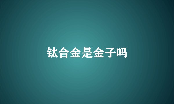钛合金是金子吗
