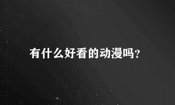 有什么好看的动漫吗？