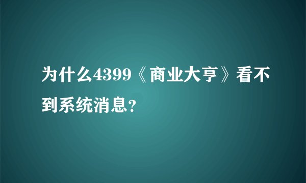 为什么4399《商业大亨》看不到系统消息？