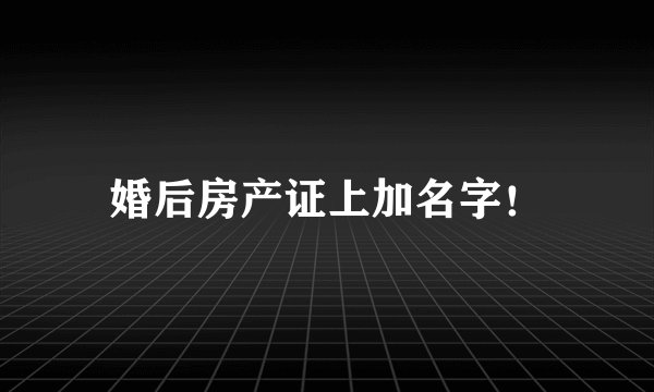 婚后房产证上加名字！