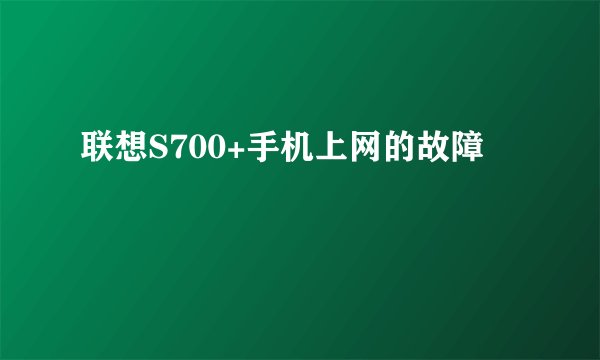 联想S700+手机上网的故障