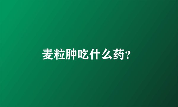 麦粒肿吃什么药？
