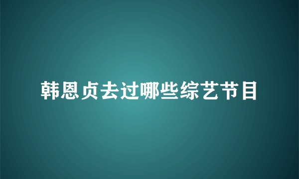 韩恩贞去过哪些综艺节目