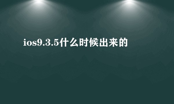 ios9.3.5什么时候出来的