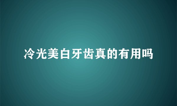 冷光美白牙齿真的有用吗