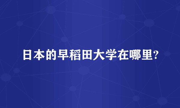 日本的早稻田大学在哪里?