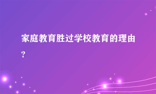 家庭教育胜过学校教育的理由？