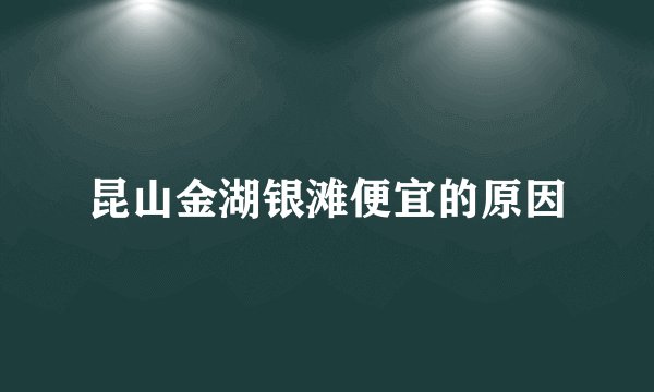 昆山金湖银滩便宜的原因