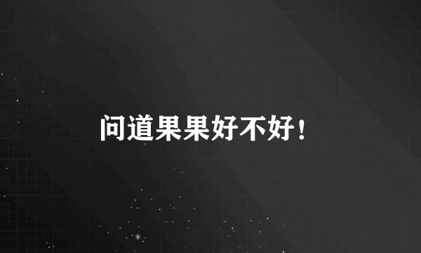 问道果果好不好！