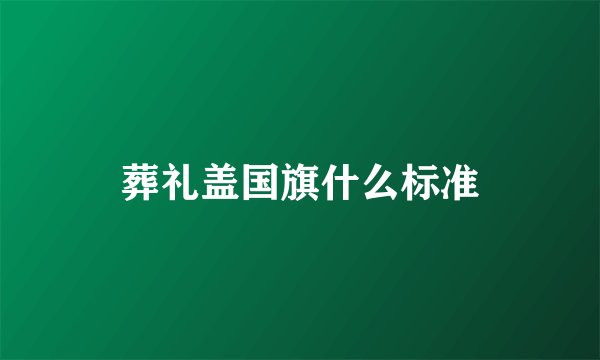 葬礼盖国旗什么标准