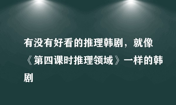 有没有好看的推理韩剧，就像《第四课时推理领域》一样的韩剧