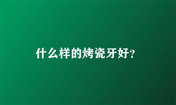 什么样的烤瓷牙好？