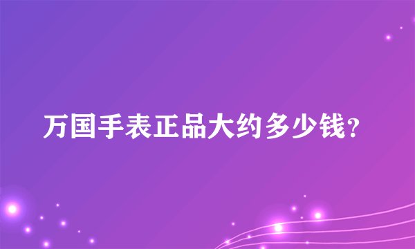 万国手表正品大约多少钱？