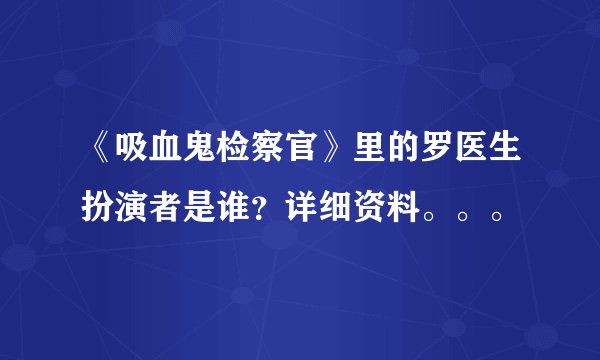 《吸血鬼检察官》里的罗医生扮演者是谁？详细资料。。。