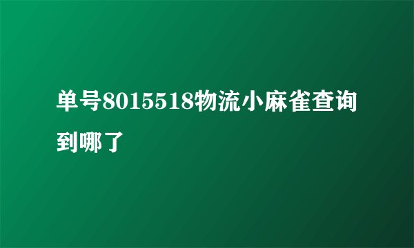 单号8015518物流小麻雀查询到哪了