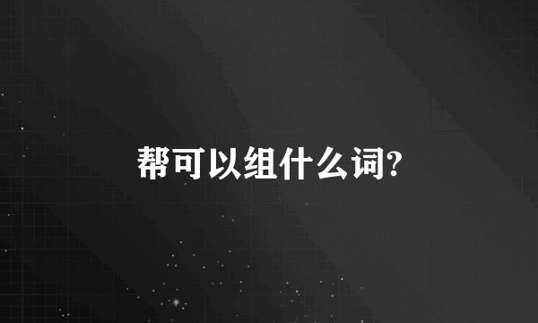 帮可以组什么词?