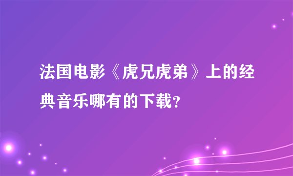 法国电影《虎兄虎弟》上的经典音乐哪有的下载?