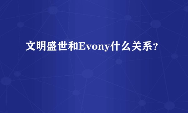 文明盛世和Evony什么关系？