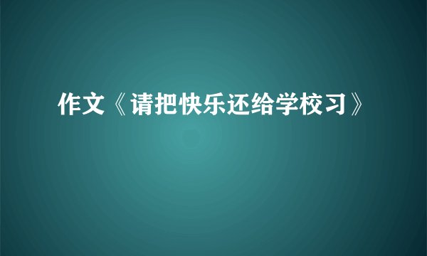 作文《请把快乐还给学校习》