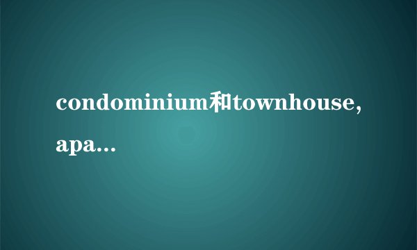 condominium和townhouse,apartment,house的区别是什么？
