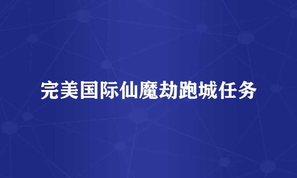 完美国际仙魔劫跑城任务