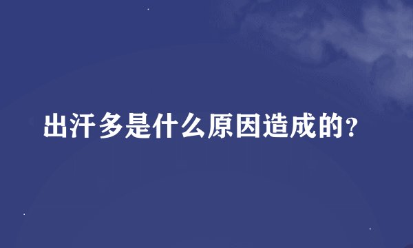 出汗多是什么原因造成的？