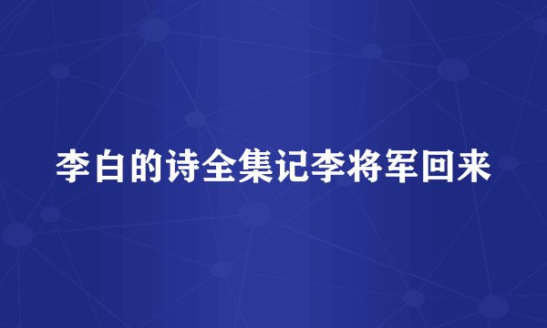 李白的诗全集记李将军回来