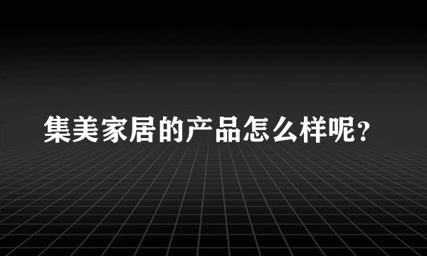 集美家居的产品怎么样呢？