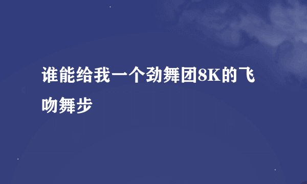 谁能给我一个劲舞团8K的飞吻舞步