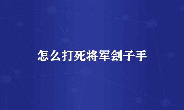 怎么打死将军刽子手