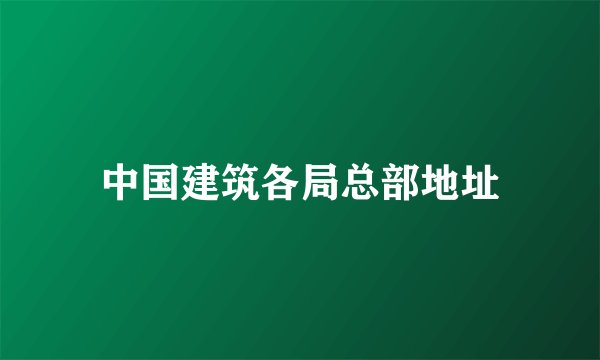 中国建筑各局总部地址