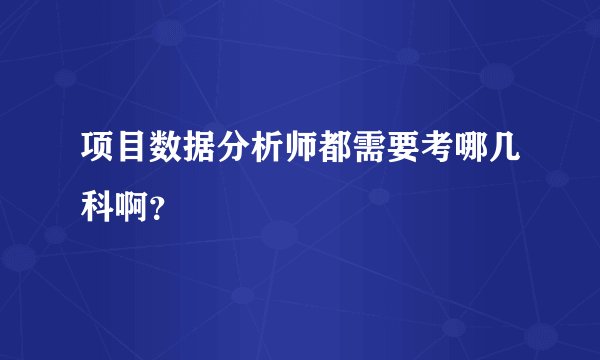 项目数据分析师都需要考哪几科啊？