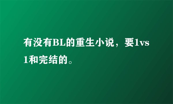 有没有BL的重生小说，要1vs1和完结的。
