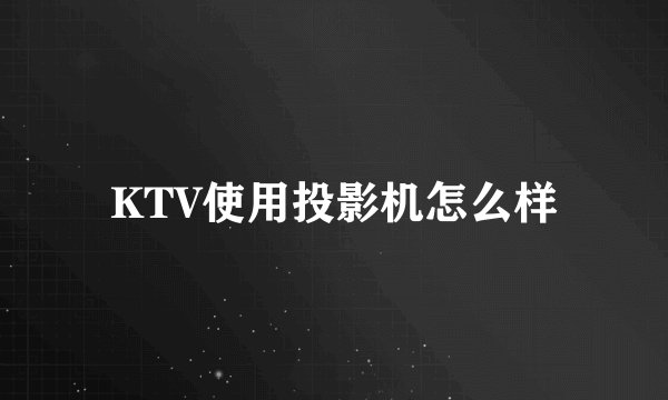 KTV使用投影机怎么样