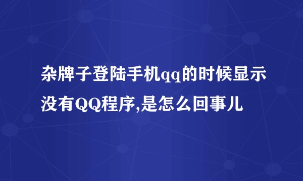 杂牌子登陆手机qq的时候显示没有QQ程序,是怎么回事儿