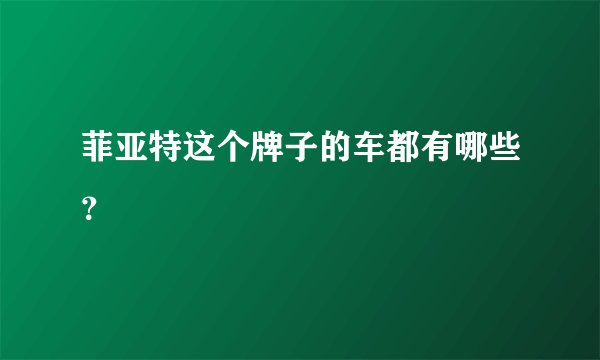 菲亚特这个牌子的车都有哪些？