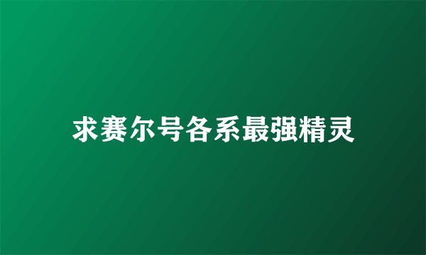 求赛尔号各系最强精灵